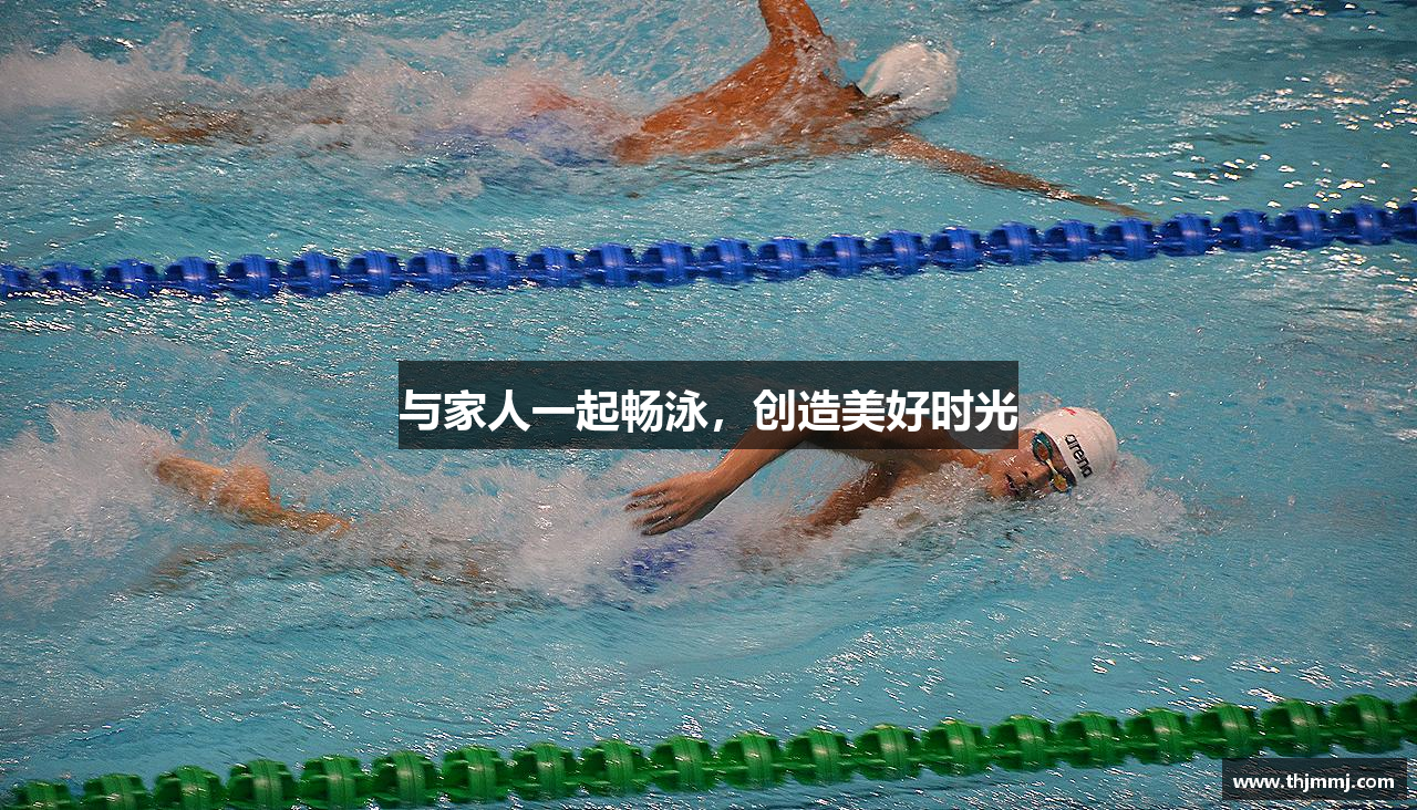 与家人一起畅泳，创造美好时光